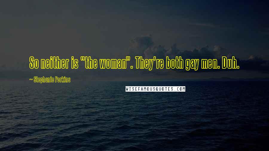 Stephanie Perkins Quotes: So neither is "the woman". They're both gay men. Duh.