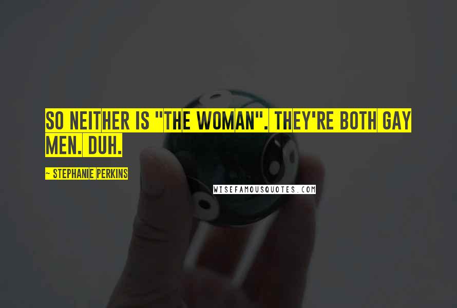 Stephanie Perkins Quotes: So neither is "the woman". They're both gay men. Duh.