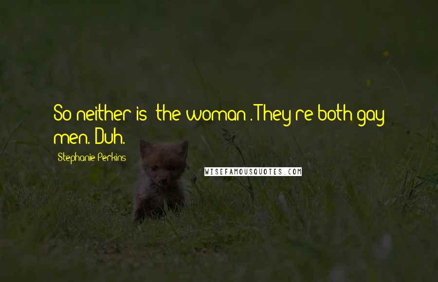 Stephanie Perkins Quotes: So neither is "the woman". They're both gay men. Duh.
