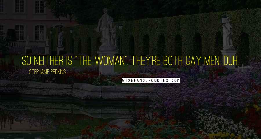 Stephanie Perkins Quotes: So neither is "the woman". They're both gay men. Duh.