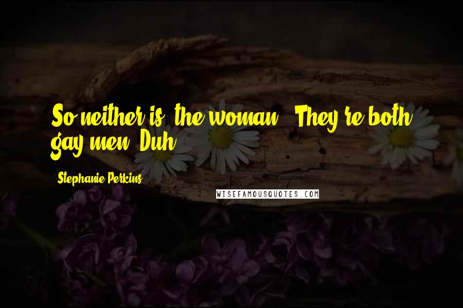 Stephanie Perkins Quotes: So neither is "the woman". They're both gay men. Duh.