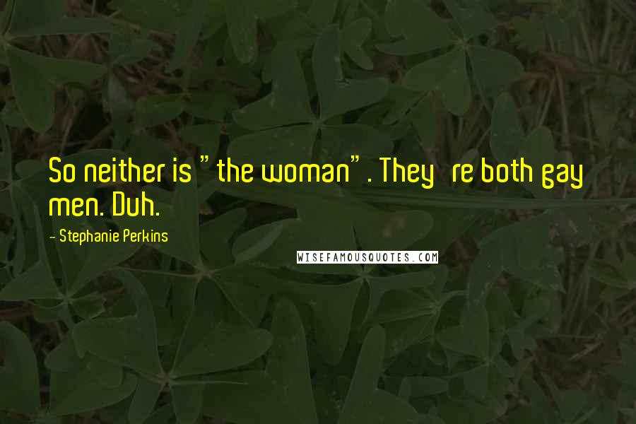 Stephanie Perkins Quotes: So neither is "the woman". They're both gay men. Duh.