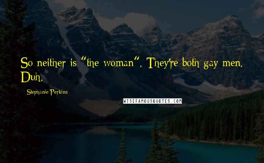 Stephanie Perkins Quotes: So neither is "the woman". They're both gay men. Duh.