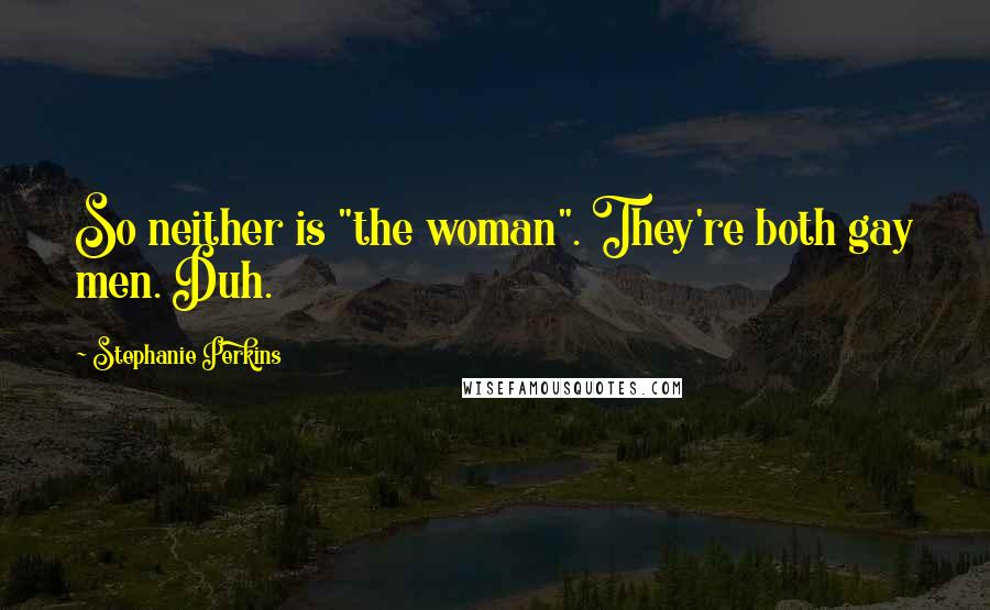 Stephanie Perkins Quotes: So neither is "the woman". They're both gay men. Duh.