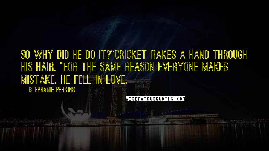 Stephanie Perkins Quotes: So why did he do it?"Cricket rakes a hand through his hair. "For the same reason everyone makes mistake. He fell in love.