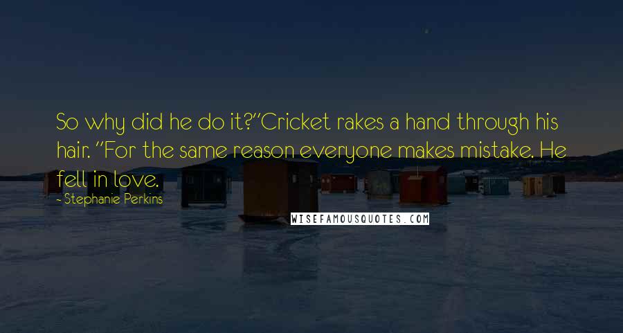 Stephanie Perkins Quotes: So why did he do it?"Cricket rakes a hand through his hair. "For the same reason everyone makes mistake. He fell in love.