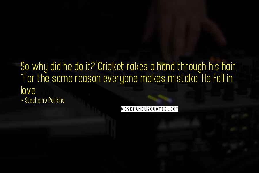 Stephanie Perkins Quotes: So why did he do it?"Cricket rakes a hand through his hair. "For the same reason everyone makes mistake. He fell in love.