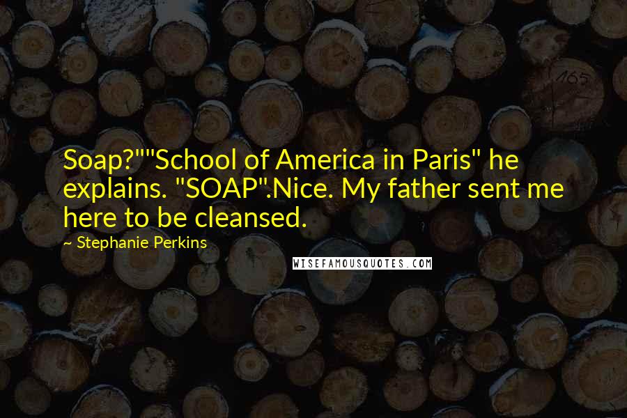 Stephanie Perkins Quotes: Soap?""School of America in Paris" he explains. "SOAP".Nice. My father sent me here to be cleansed.