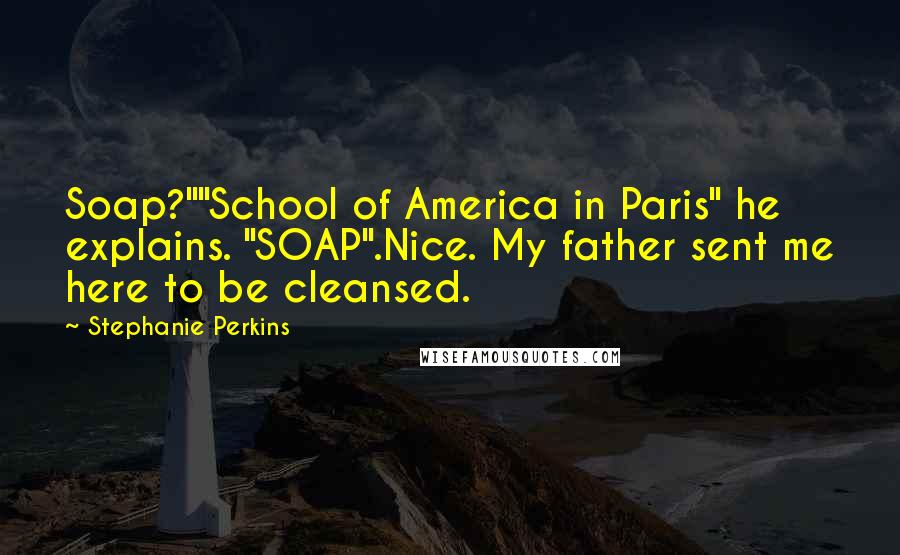 Stephanie Perkins Quotes: Soap?""School of America in Paris" he explains. "SOAP".Nice. My father sent me here to be cleansed.