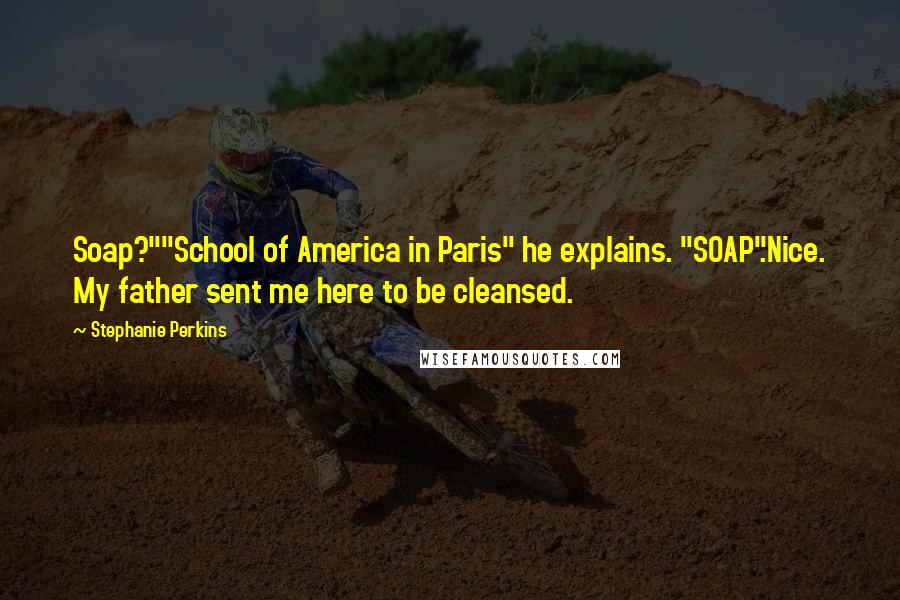 Stephanie Perkins Quotes: Soap?""School of America in Paris" he explains. "SOAP".Nice. My father sent me here to be cleansed.