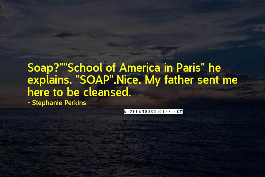 Stephanie Perkins Quotes: Soap?""School of America in Paris" he explains. "SOAP".Nice. My father sent me here to be cleansed.