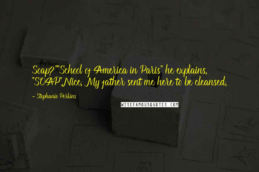 Stephanie Perkins Quotes: Soap?""School of America in Paris" he explains. "SOAP".Nice. My father sent me here to be cleansed.