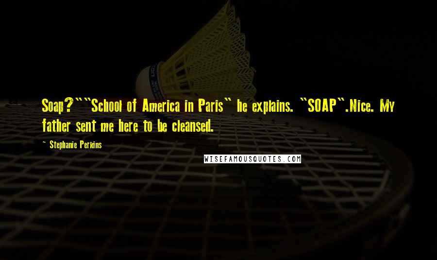 Stephanie Perkins Quotes: Soap?""School of America in Paris" he explains. "SOAP".Nice. My father sent me here to be cleansed.