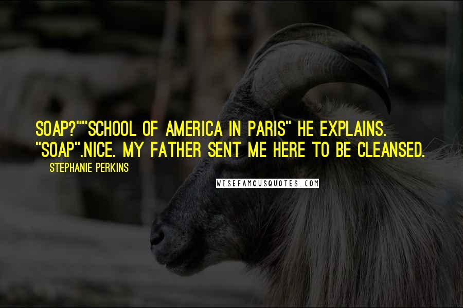 Stephanie Perkins Quotes: Soap?""School of America in Paris" he explains. "SOAP".Nice. My father sent me here to be cleansed.