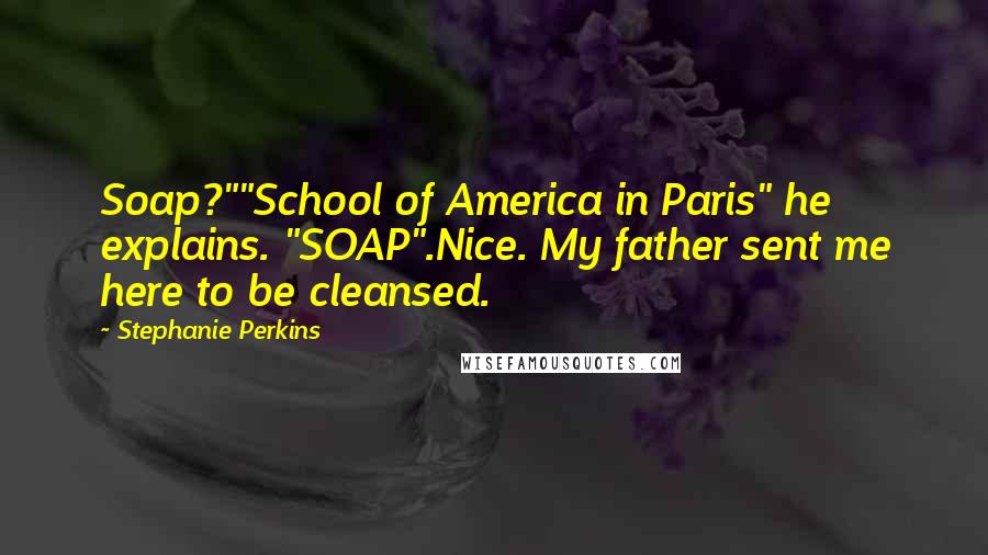 Stephanie Perkins Quotes: Soap?""School of America in Paris" he explains. "SOAP".Nice. My father sent me here to be cleansed.