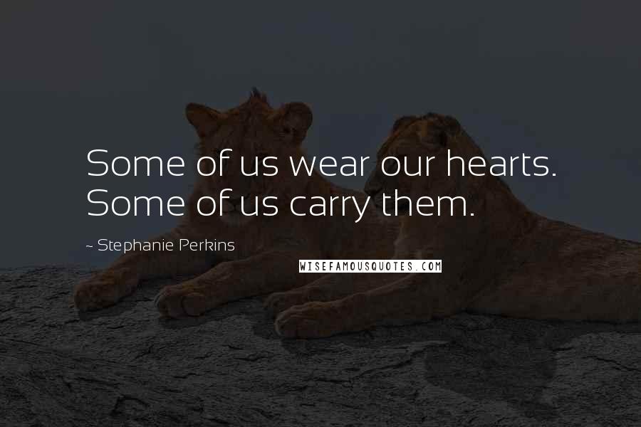 Stephanie Perkins Quotes: Some of us wear our hearts. Some of us carry them.