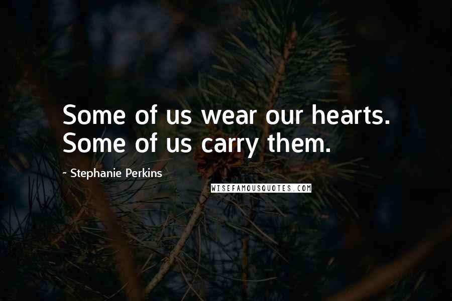 Stephanie Perkins Quotes: Some of us wear our hearts. Some of us carry them.