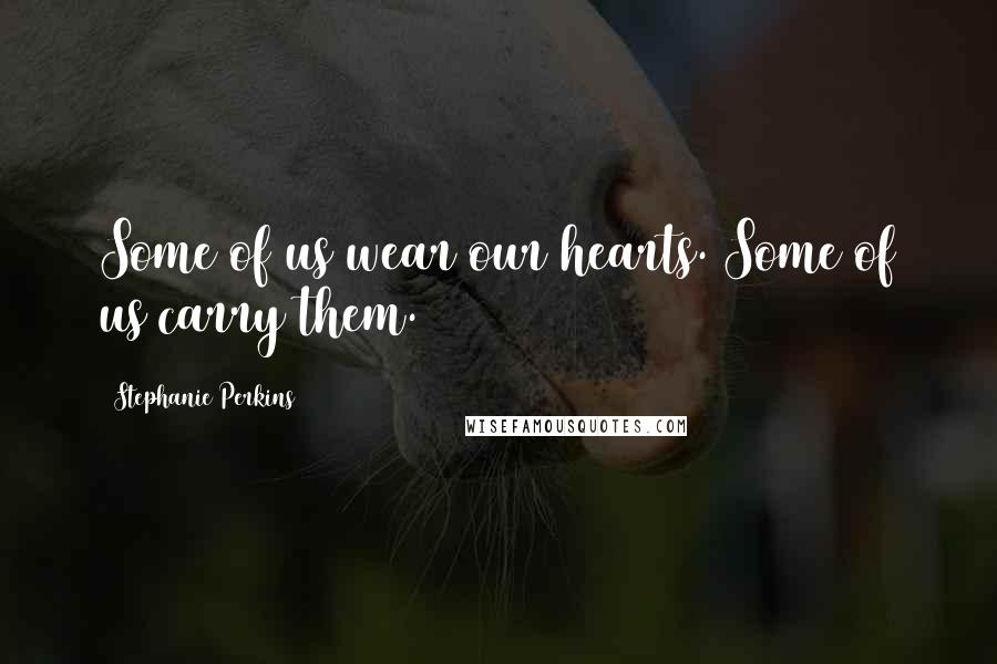Stephanie Perkins Quotes: Some of us wear our hearts. Some of us carry them.