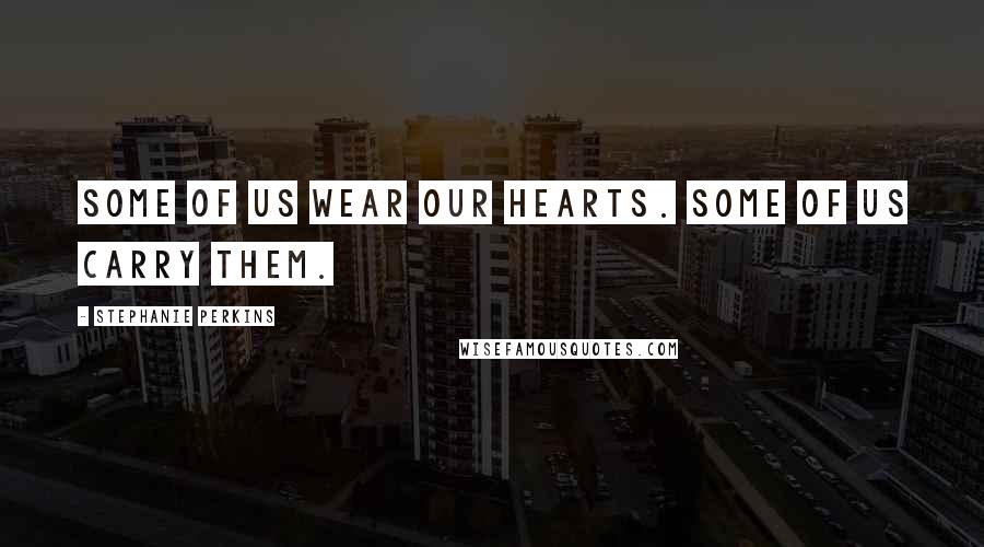 Stephanie Perkins Quotes: Some of us wear our hearts. Some of us carry them.