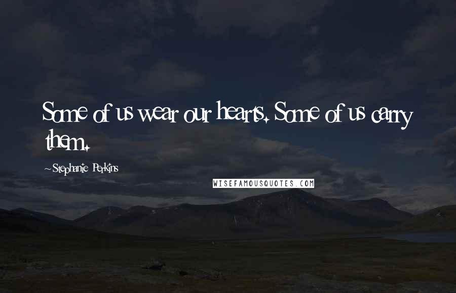 Stephanie Perkins Quotes: Some of us wear our hearts. Some of us carry them.