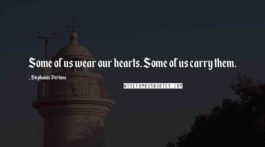 Stephanie Perkins Quotes: Some of us wear our hearts. Some of us carry them.
