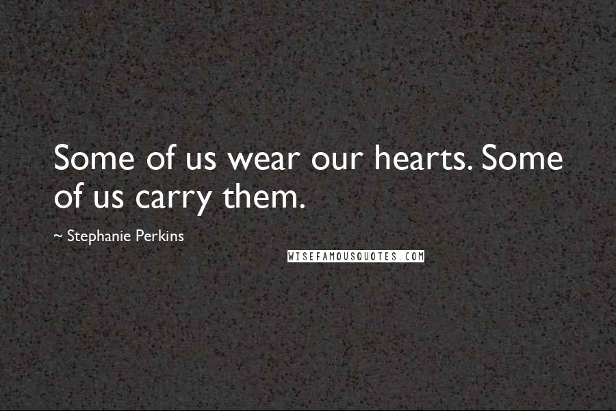 Stephanie Perkins Quotes: Some of us wear our hearts. Some of us carry them.