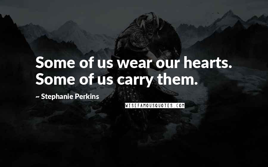 Stephanie Perkins Quotes: Some of us wear our hearts. Some of us carry them.