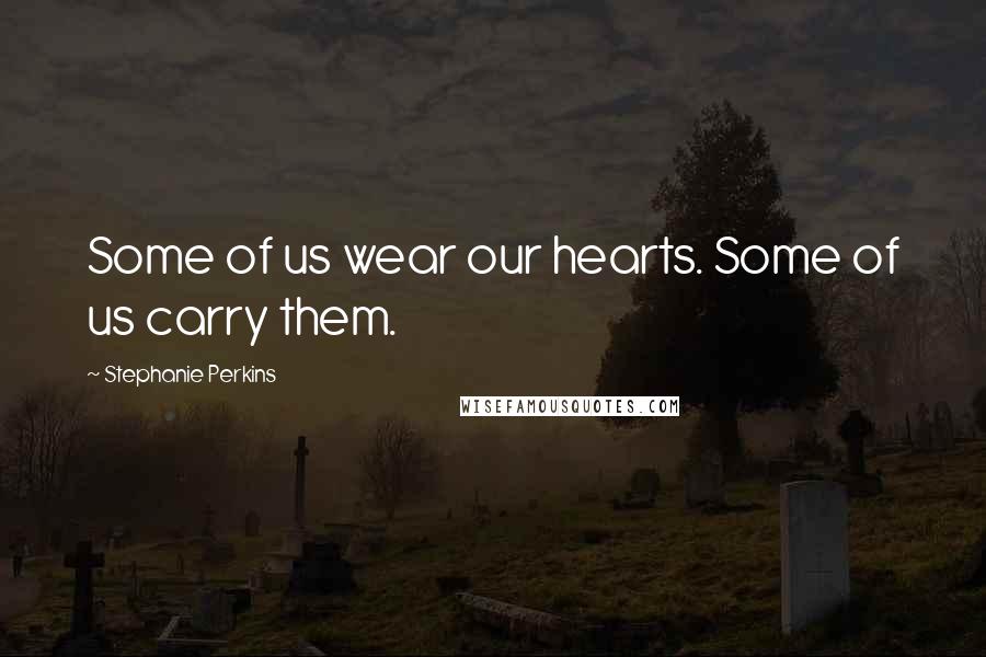 Stephanie Perkins Quotes: Some of us wear our hearts. Some of us carry them.