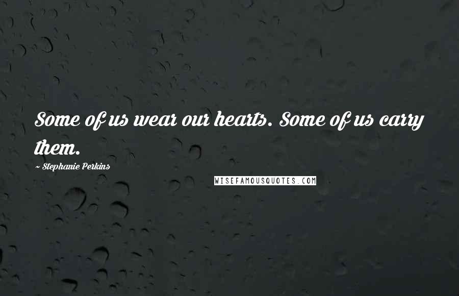 Stephanie Perkins Quotes: Some of us wear our hearts. Some of us carry them.