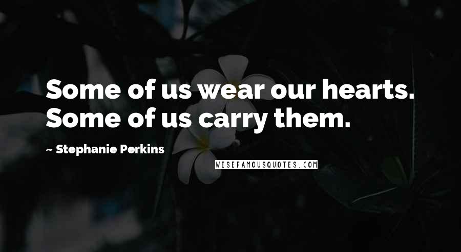 Stephanie Perkins Quotes: Some of us wear our hearts. Some of us carry them.