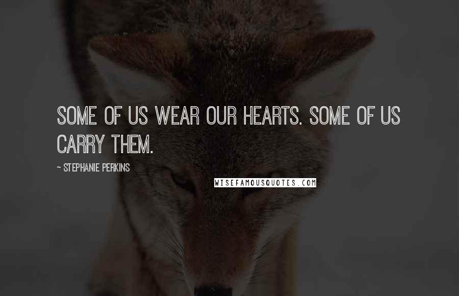 Stephanie Perkins Quotes: Some of us wear our hearts. Some of us carry them.