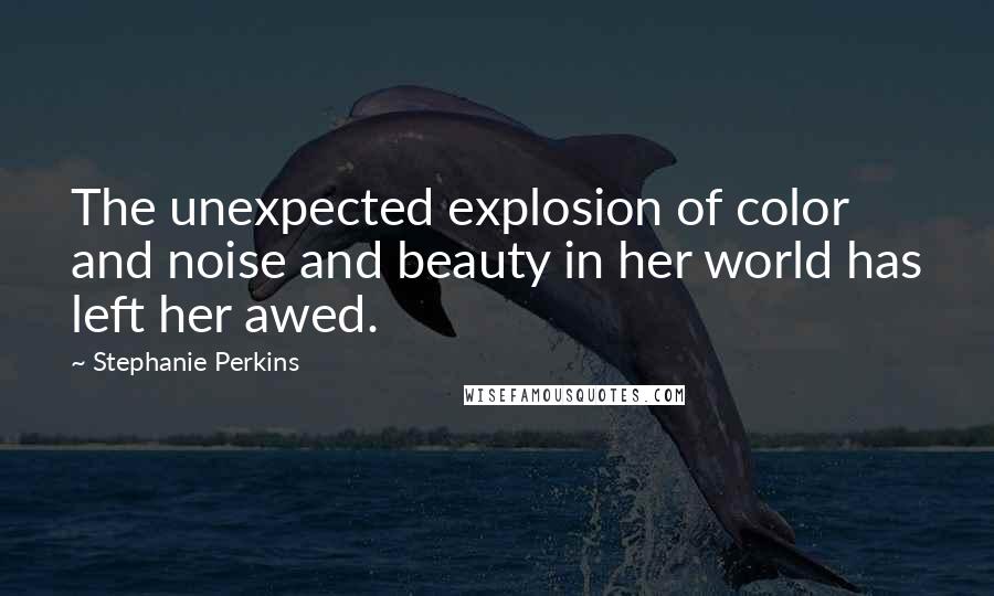Stephanie Perkins Quotes: The unexpected explosion of color and noise and beauty in her world has left her awed.