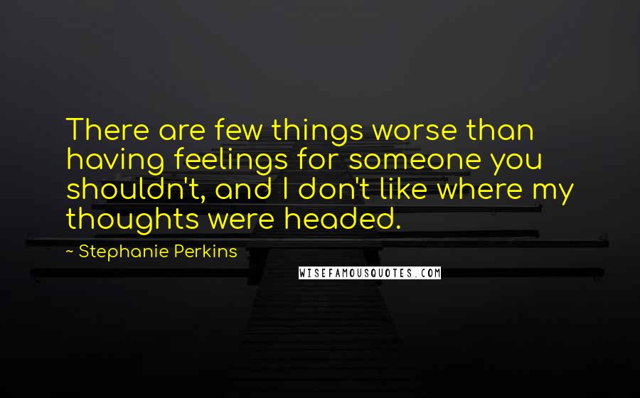 Stephanie Perkins Quotes: There are few things worse than having feelings for someone you shouldn't, and I don't like where my thoughts were headed.