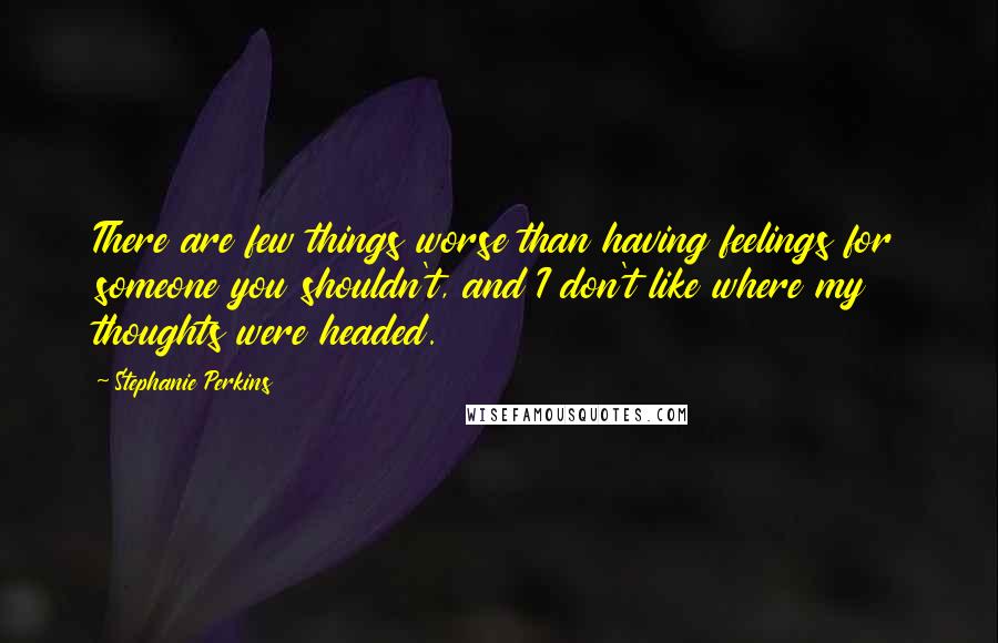 Stephanie Perkins Quotes: There are few things worse than having feelings for someone you shouldn't, and I don't like where my thoughts were headed.