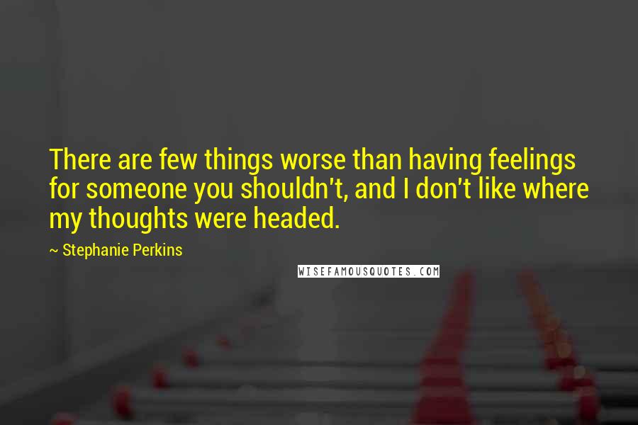 Stephanie Perkins Quotes: There are few things worse than having feelings for someone you shouldn't, and I don't like where my thoughts were headed.