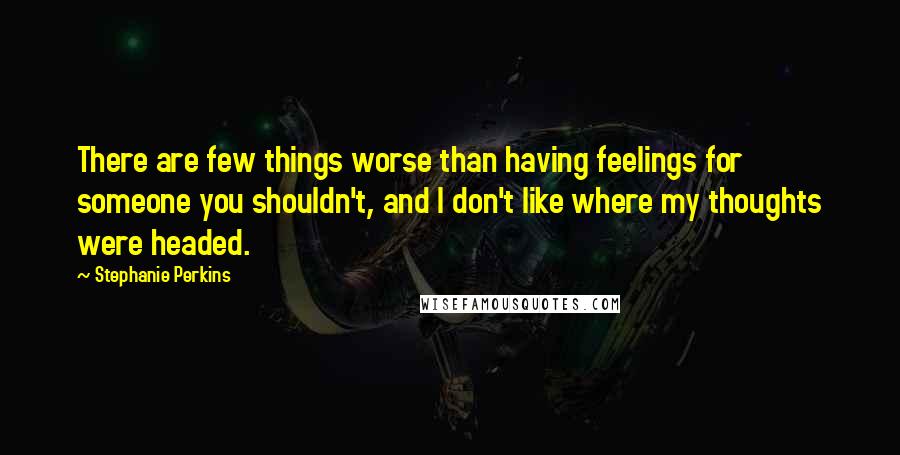 Stephanie Perkins Quotes: There are few things worse than having feelings for someone you shouldn't, and I don't like where my thoughts were headed.