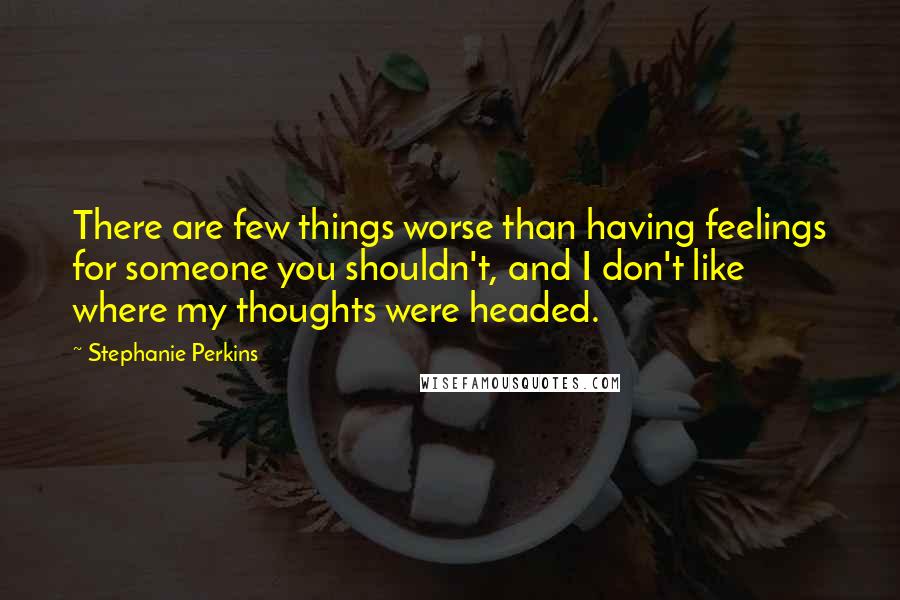 Stephanie Perkins Quotes: There are few things worse than having feelings for someone you shouldn't, and I don't like where my thoughts were headed.