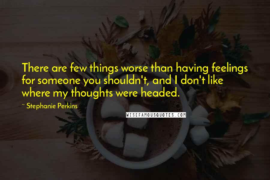 Stephanie Perkins Quotes: There are few things worse than having feelings for someone you shouldn't, and I don't like where my thoughts were headed.