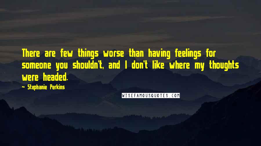 Stephanie Perkins Quotes: There are few things worse than having feelings for someone you shouldn't, and I don't like where my thoughts were headed.