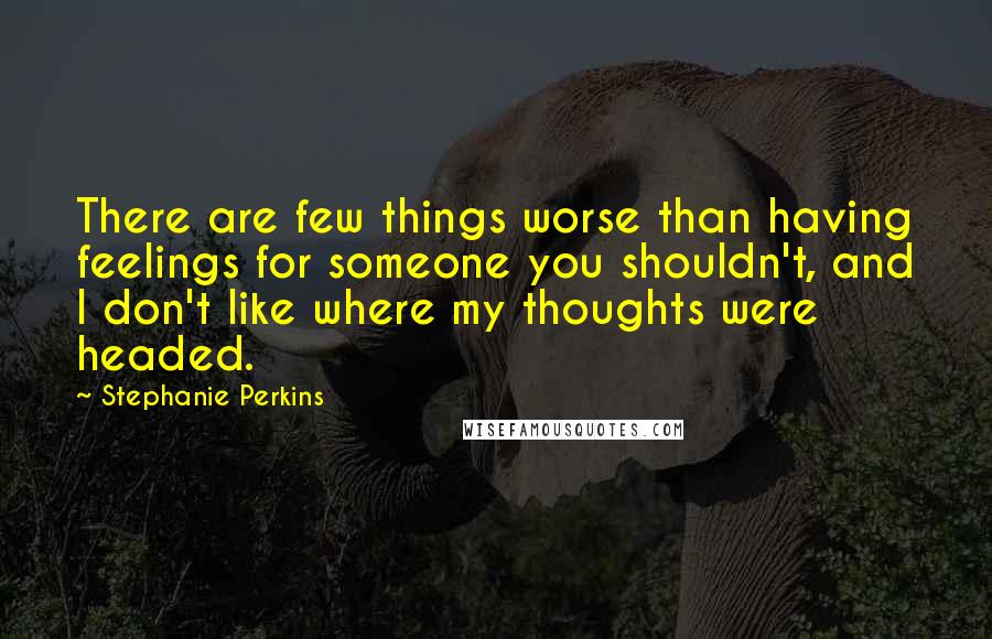 Stephanie Perkins Quotes: There are few things worse than having feelings for someone you shouldn't, and I don't like where my thoughts were headed.