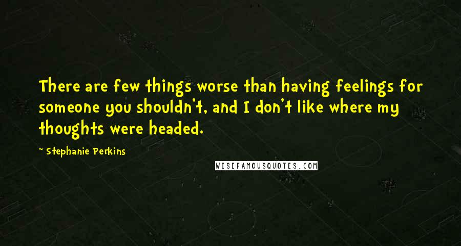 Stephanie Perkins Quotes: There are few things worse than having feelings for someone you shouldn't, and I don't like where my thoughts were headed.