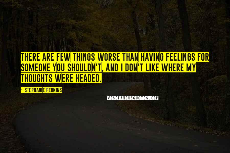 Stephanie Perkins Quotes: There are few things worse than having feelings for someone you shouldn't, and I don't like where my thoughts were headed.