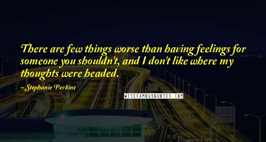 Stephanie Perkins Quotes: There are few things worse than having feelings for someone you shouldn't, and I don't like where my thoughts were headed.