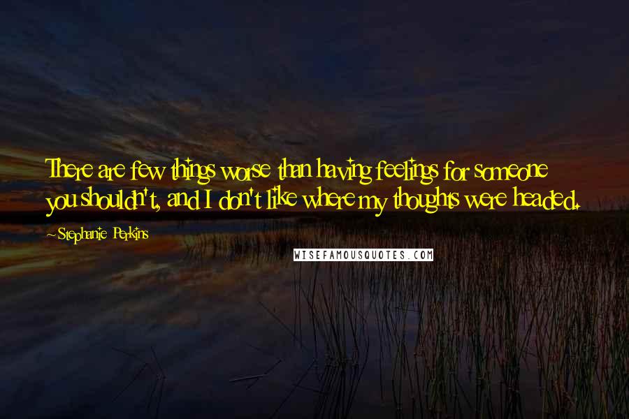 Stephanie Perkins Quotes: There are few things worse than having feelings for someone you shouldn't, and I don't like where my thoughts were headed.