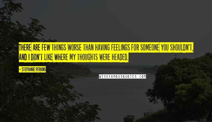 Stephanie Perkins Quotes: There are few things worse than having feelings for someone you shouldn't, and I don't like where my thoughts were headed.