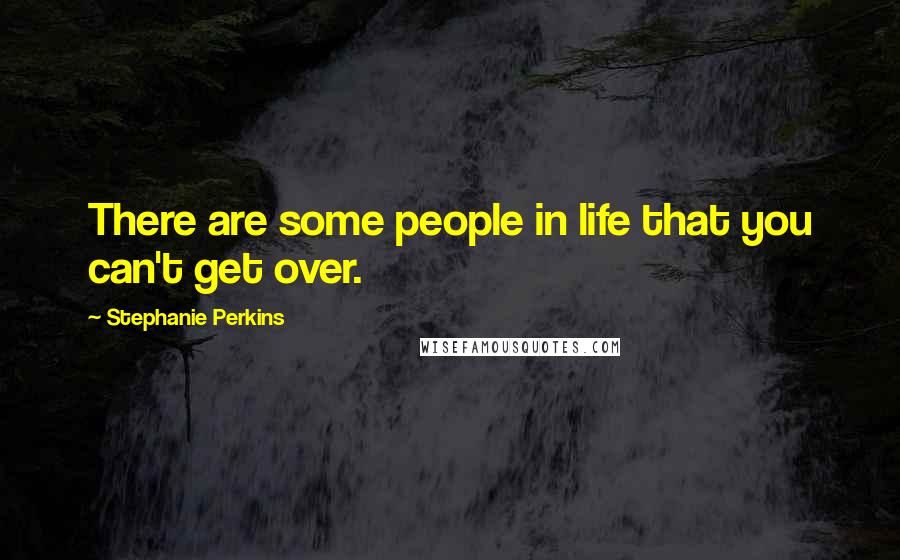 Stephanie Perkins Quotes: There are some people in life that you can't get over.