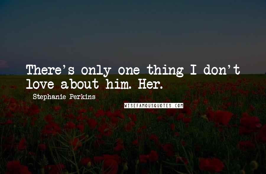 Stephanie Perkins Quotes: There's only one thing I don't love about him. Her.