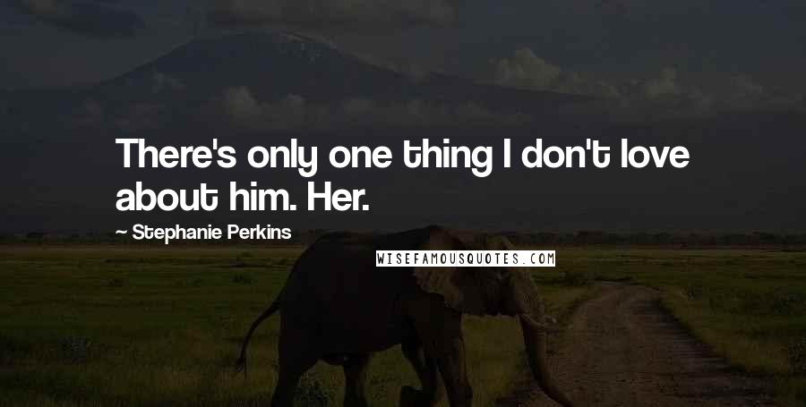 Stephanie Perkins Quotes: There's only one thing I don't love about him. Her.