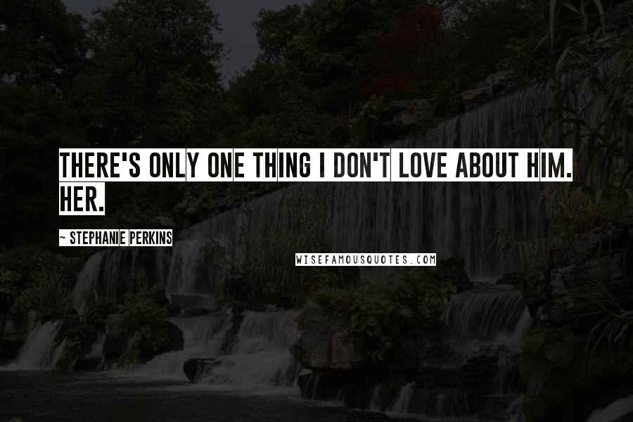 Stephanie Perkins Quotes: There's only one thing I don't love about him. Her.