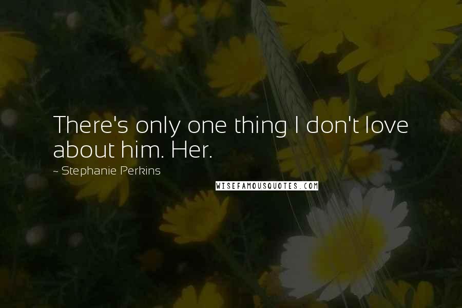 Stephanie Perkins Quotes: There's only one thing I don't love about him. Her.